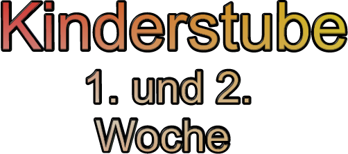 Kinderstube        1. und 2.         Woche
