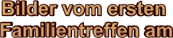 Bilder vom ersten        Familientreffen am