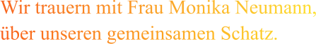 Wir trauern mit Frau Monika Neumann, über unseren gemeinsamen Schatz.